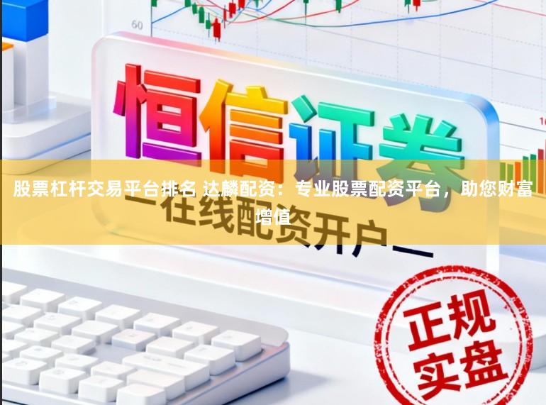 股票杠杆交易平台排名 达麟配资：专业股票配资平台，助您财富增值