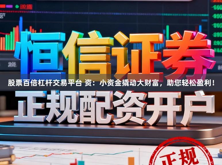 股票百倍杠杆交易平台 资：小资金撬动大财富，助您轻松盈利！
