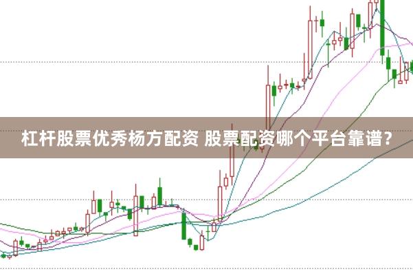 杠杆股票优秀杨方配资 股票配资哪个平台靠谱？