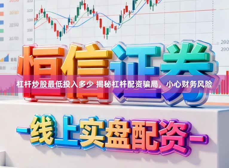 杠杆炒股最低投入多少 揭秘杠杆配资骗局，小心财务风险