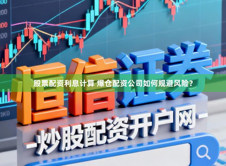 股票配资利息计算 爆仓配资公司如何规避风险？