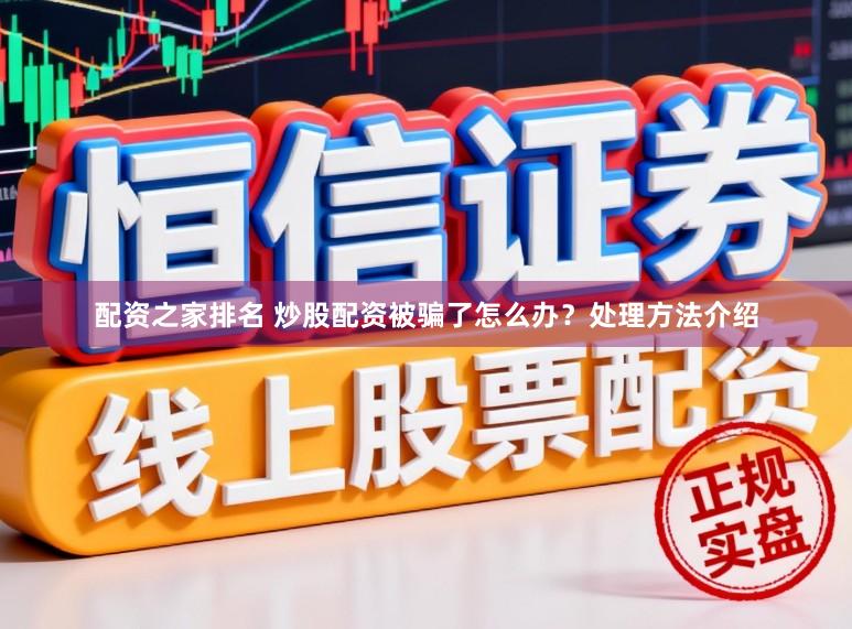 配资之家排名 炒股配资被骗了怎么办？处理方法介绍
