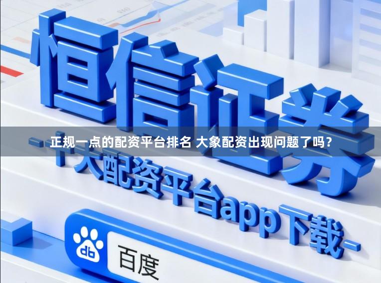 正规一点的配资平台排名 大象配资出现问题了吗？