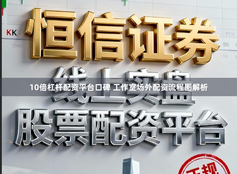 10倍杠杆配资平台口碑 工作室场外配资流程图解析