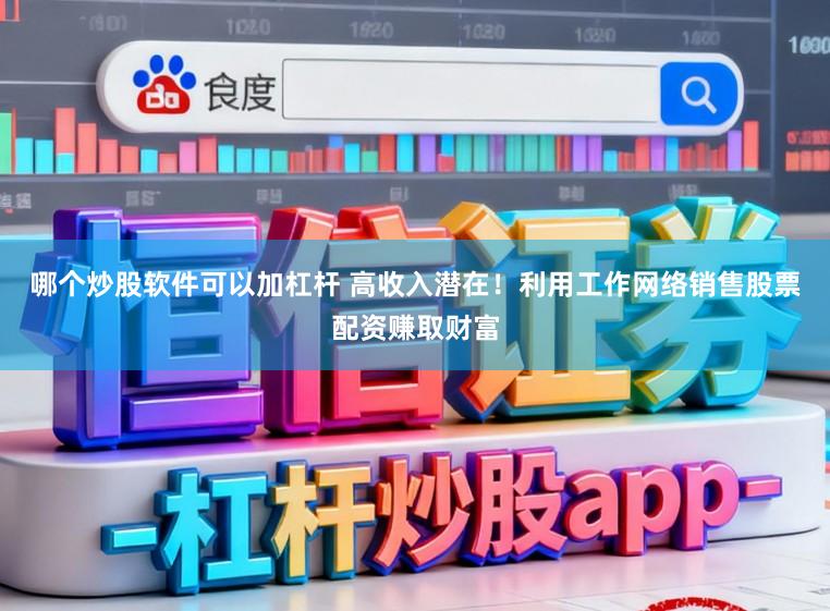 哪个炒股软件可以加杠杆 高收入潜在!利用工作网络销售股票配资赚取财富