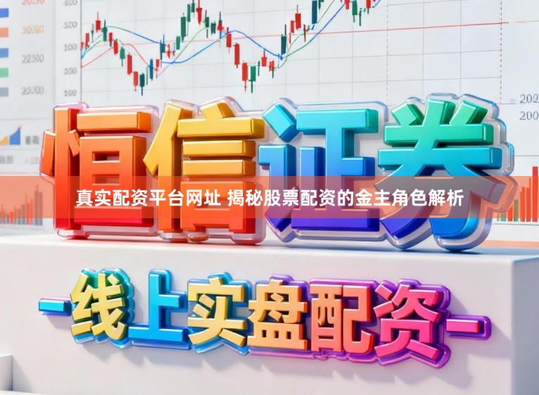 真实配资平台网址 揭秘股票配资的金主角色解析