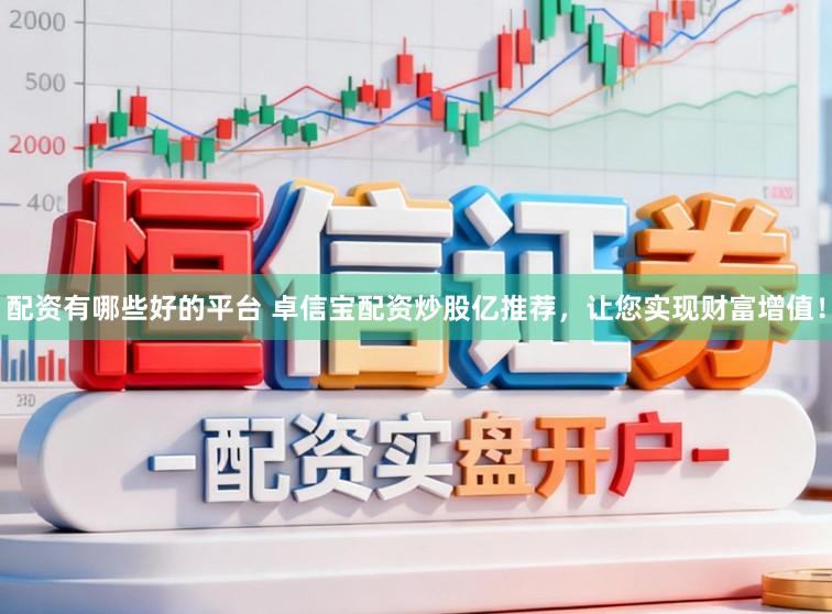 配资有哪些好的平台 卓信宝配资炒股亿推荐，让您实现财富增值！