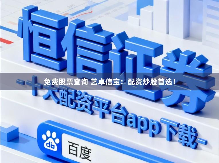 免费股票查询 艺卓信宝：配资炒股首选！