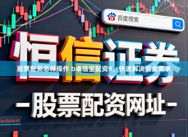 股票配资怎样操作 b卓信宝配资9，快速解决资金需求
