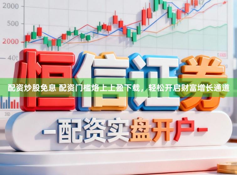 配资炒股免息 配资门槛烙上上盈下载，轻松开启财富增长通道