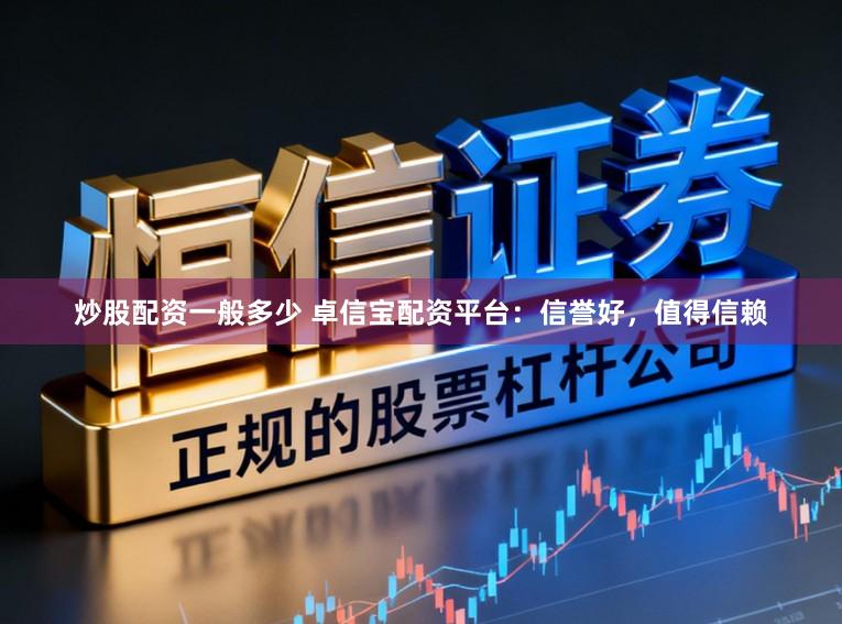 炒股配资一般多少 卓信宝配资平台:信誉好,值得信赖
