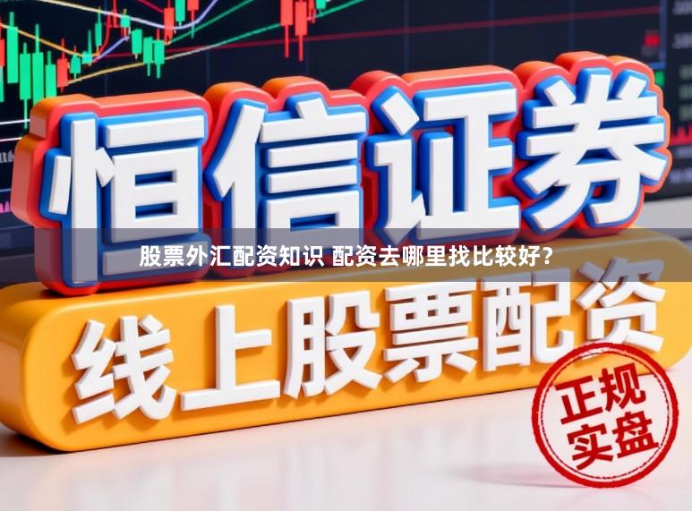 股票外汇配资知识 配资去哪里找比较好？