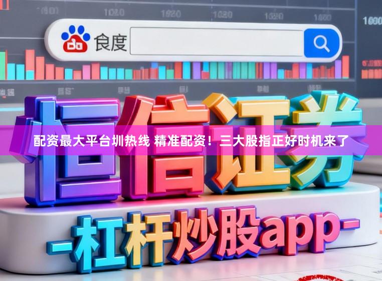 配资最大平台圳热线 精准配资！三大股指正好时机来了