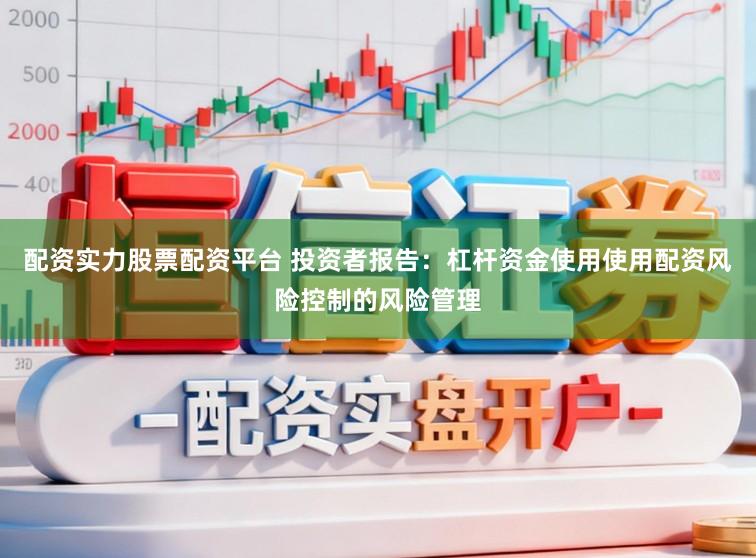 配资实力股票配资平台 投资者报告：杠杆资金使用使用配资风险控制的风险管理