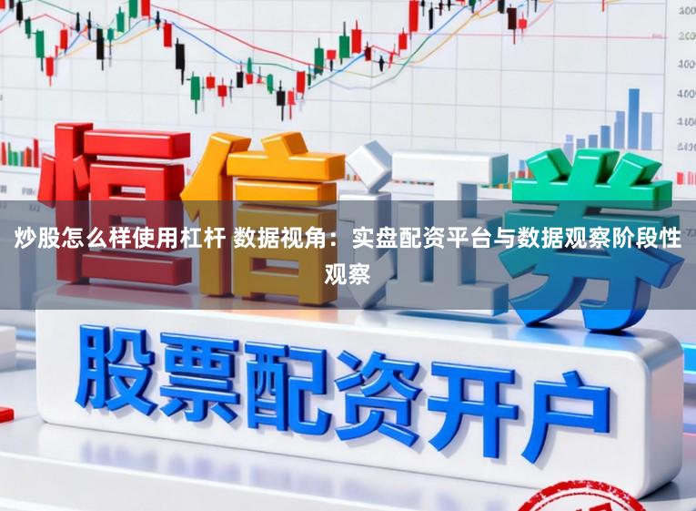 炒股怎么样使用杠杆 数据视角：实盘配资平台与数据观察阶段性观察