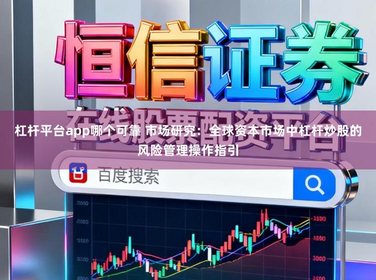 杠杆平台app哪个可靠 市场研究：全球资本市场中杠杆炒股的风险管理操作指引