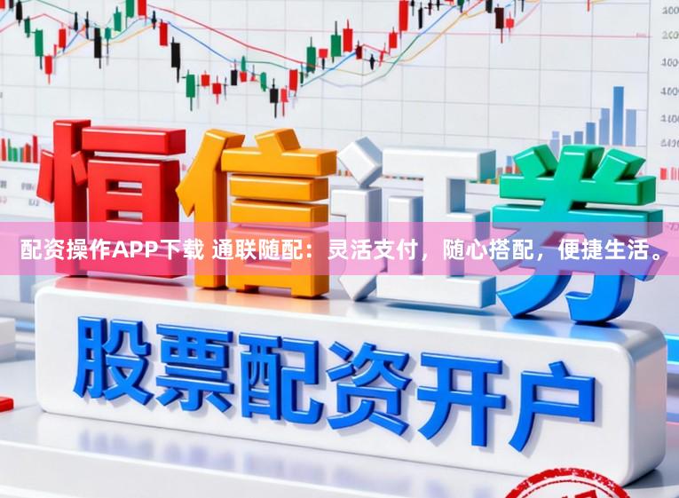 配资操作APP下载 通联随配：灵活支付，随心搭配，便捷生活。