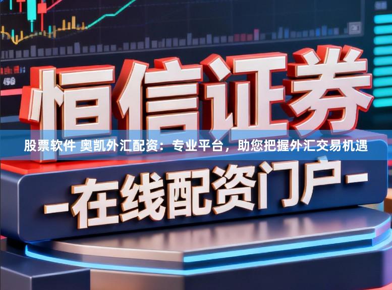 股票软件 奥凯外汇配资：专业平台，助您把握外汇交易机遇