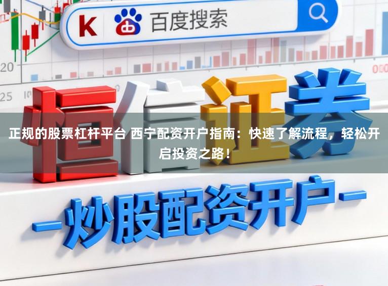 正规的股票杠杆平台 西宁配资开户指南：快速了解流程，轻松开启投资之路！