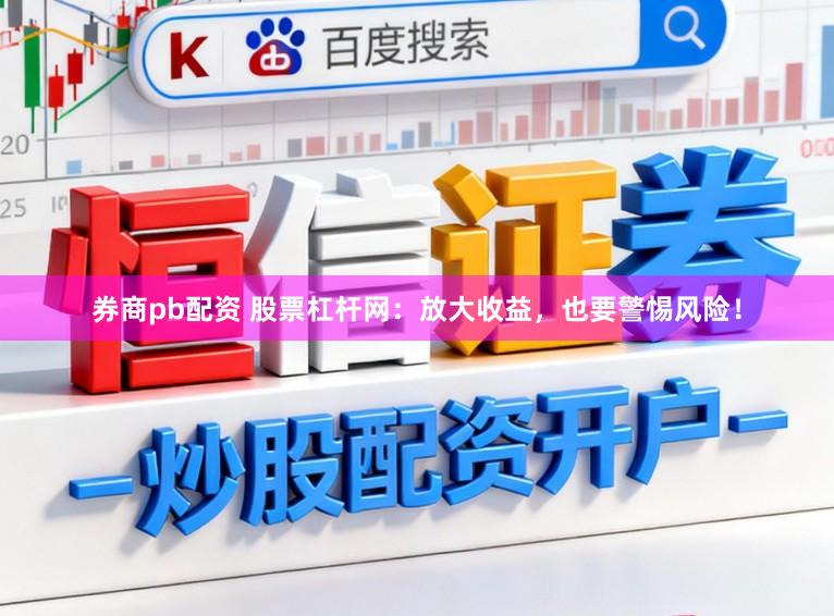 券商pb配资 股票杠杆网：放大收益，也要警惕风险！
