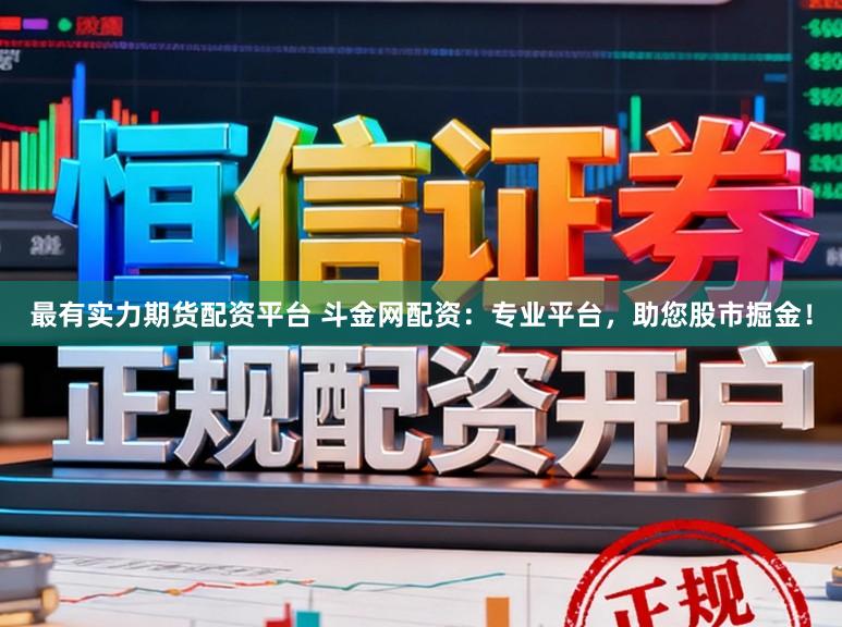 最有实力期货配资平台 斗金网配资：专业平台，助您股市掘金！