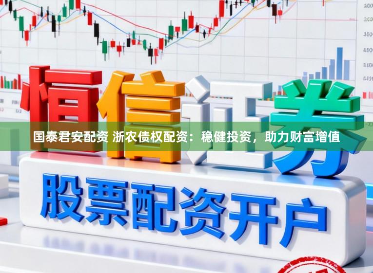 国泰君安配资 浙农债权配资：稳健投资，助力财富增值